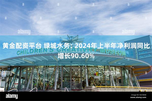 黄金配资平台 绿城水务: 2024年上半年净利润同比增长90.60%